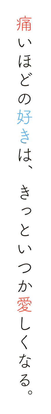 痛いほどの好きは、きっといつか愛しくなる。